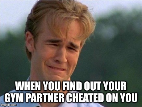 1990s First World Problems Meme | WHEN YOU FIND OUT YOUR GYM PARTNER CHEATED ON YOU | image tagged in crying dawson | made w/ Imgflip meme maker