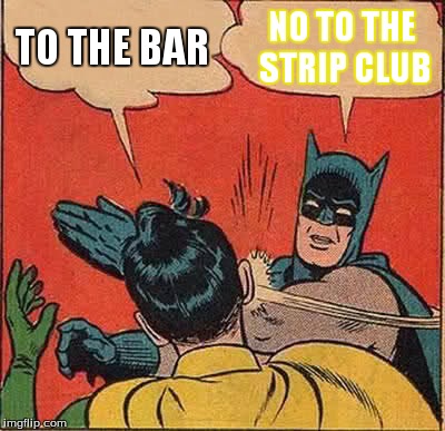 Batman Slapping Robin Meme | TO THE BAR NO TO THE STRIP CLUB | image tagged in memes,batman slapping robin | made w/ Imgflip meme maker