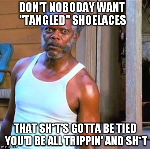 DON'T NOBODAY WANT "TANGLED" SHOELACES THAT SH*T'S GOTTA BE TIED YOU'D BE ALL TRIPPIN' AND SH*T | made w/ Imgflip meme maker