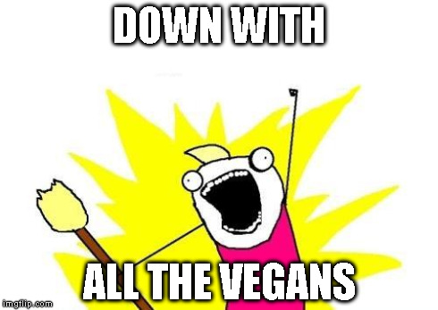 X All The Y Meme | DOWN WITH ALL THE VEGANS | image tagged in memes,x all the y | made w/ Imgflip meme maker