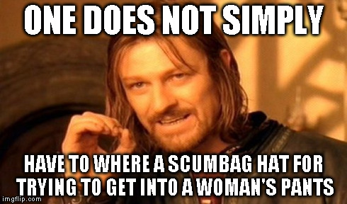 One Does Not Simply Meme | ONE DOES NOT SIMPLY HAVE TO WHERE A SCUMBAG HAT FOR TRYING TO GET INTO A WOMAN'S PANTS | image tagged in memes,one does not simply | made w/ Imgflip meme maker