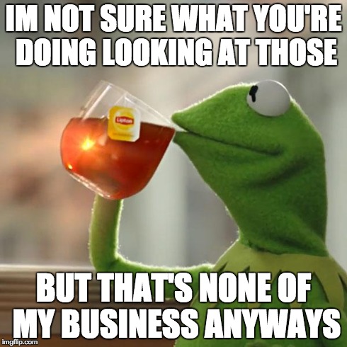 But That's None Of My Business Meme | IM NOT SURE WHAT YOU'RE DOING LOOKING AT THOSE BUT THAT'S NONE OF MY BUSINESS ANYWAYS | image tagged in memes,but thats none of my business,kermit the frog | made w/ Imgflip meme maker