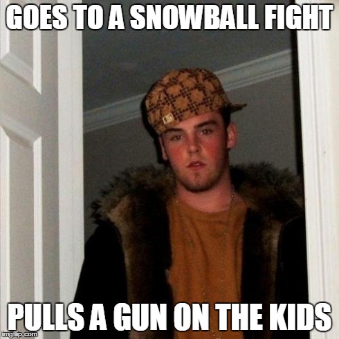 Scumbag Steve Meme | GOES TO A SNOWBALL FIGHT PULLS A GUN ON THE KIDS | image tagged in memes,scumbag steve | made w/ Imgflip meme maker