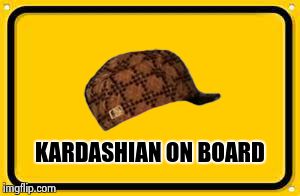 Blank Yellow Sign | KARDASHIAN ON BOARD | image tagged in memes,blank yellow sign,scumbag | made w/ Imgflip meme maker