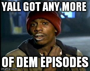 Y'all Got Any More Of That | YALL GOT ANY MORE OF DEM EPISODES | image tagged in memes,yall got any more of | made w/ Imgflip meme maker