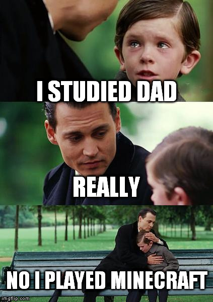 Finding Neverland Meme | I STUDIED DAD REALLY NO I PLAYED MINECRAFT | image tagged in memes,finding neverland | made w/ Imgflip meme maker