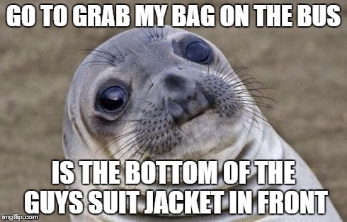 Awkward Moment Sealion | GO TO GRAB MY BAG ON THE BUS IS THE BOTTOM OF THE GUYS SUIT JACKET IN FRONT | image tagged in memes,awkward moment sealion | made w/ Imgflip meme maker