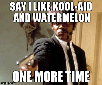 Say That Again I Dare You | SAY I LIKE KOOL-AID AND WATERMELON ONE MORE TIME | image tagged in memes,say that again i dare you | made w/ Imgflip meme maker