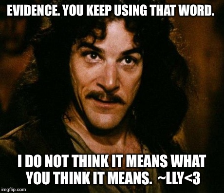 Inigo Montoya Meme | EVIDENCE. YOU KEEP USING THAT WORD. I DO NOT THINK IT MEANS WHAT YOU THINK IT MEANS. 
~LLY<3 | image tagged in memes,inigo montoya | made w/ Imgflip meme maker