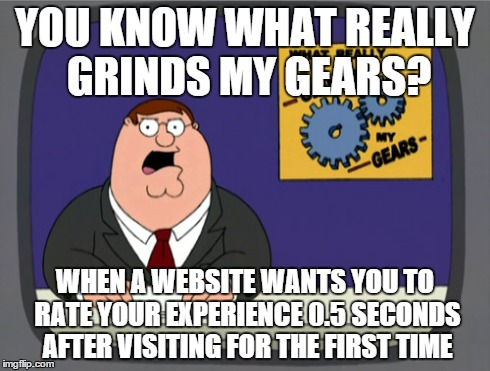 Peter Griffin News | YOU KNOW WHAT REALLY GRINDS MY GEARS? WHEN A WEBSITE WANTS YOU TO RATE YOUR EXPERIENCE 0.5 SECONDS AFTER VISITING FOR THE FIRST TIME | image tagged in memes,peter griffin news | made w/ Imgflip meme maker