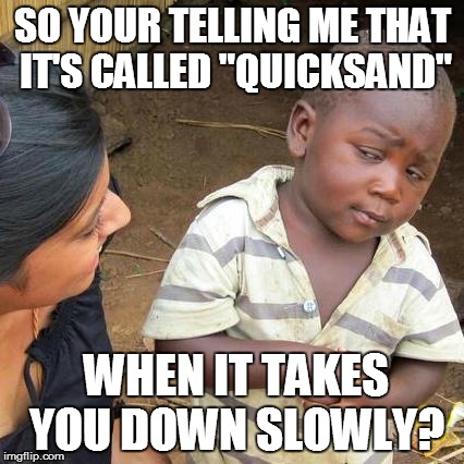 Third World Skeptical Kid | SO YOUR TELLING ME THAT IT'S CALLED "QUICKSAND" WHEN IT TAKES YOU DOWN SLOWLY? | image tagged in memes,third world skeptical kid | made w/ Imgflip meme maker