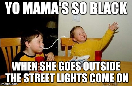 Yo Mamas So Fat | YO MAMA'S SO BLACK WHEN SHE GOES OUTSIDE THE STREET LIGHTS COME ON | image tagged in memes,yo mamas so fat | made w/ Imgflip meme maker