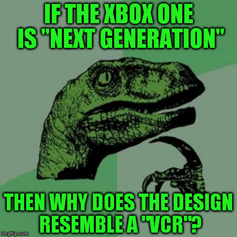 Mind Blown!!! | IF THE XBOX ONE IS "NEXT GENERATION" THEN WHY DOES THE DESIGN RESEMBLE A "VCR"? | image tagged in memes,philosoraptor,funny | made w/ Imgflip meme maker