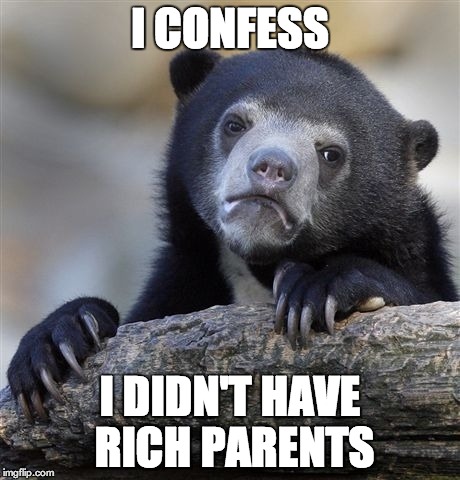 Confession Bear | I CONFESS I DIDN'T HAVE RICH PARENTS | image tagged in memes,confession bear | made w/ Imgflip meme maker