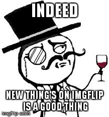 Indeed (original) | INDEED NEW THING'S ON IMGFLIP IS A GOOD THING | image tagged in indeed | made w/ Imgflip meme maker