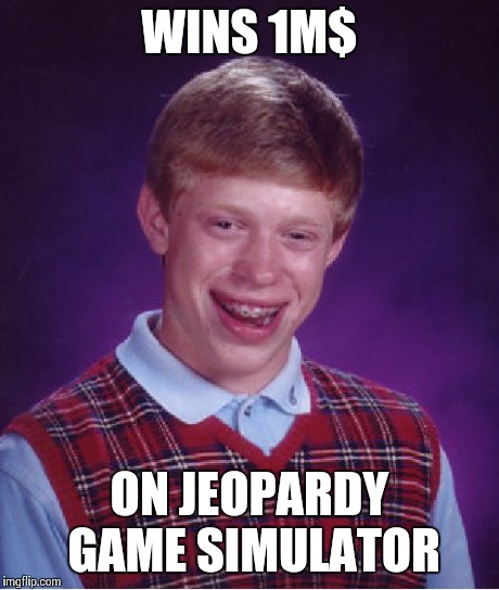 Bad Luck Brian | WINS 1M$ ON JEOPARDY GAME SIMULATOR | image tagged in memes,bad luck brian | made w/ Imgflip meme maker
