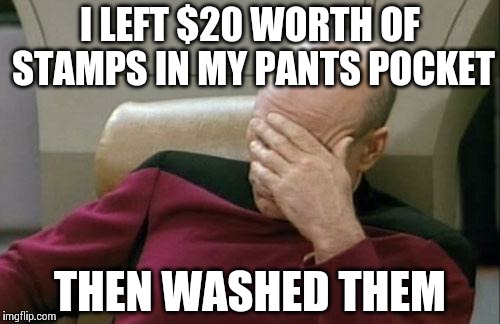 Captain Picard Facepalm | I LEFT $20 WORTH OF STAMPS IN MY PANTS POCKET THEN WASHED THEM | image tagged in memes,captain picard facepalm | made w/ Imgflip meme maker