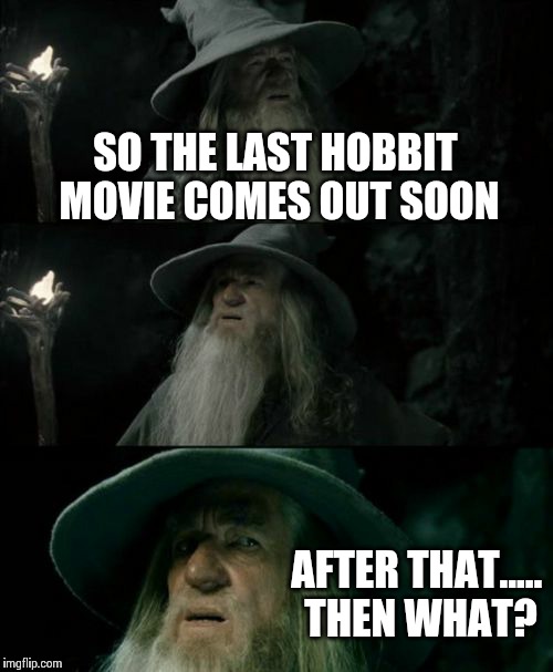 Confused Gandalf Meme | SO THE LAST HOBBIT MOVIE COMES OUT SOON AFTER THAT..... THEN WHAT? | image tagged in memes,confused gandalf | made w/ Imgflip meme maker