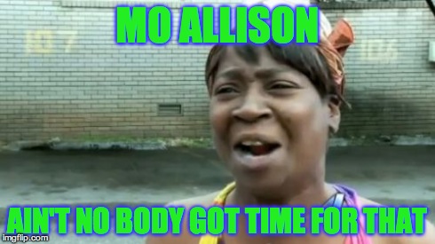 Ain't Nobody Got Time For That | MO ALLISON AIN'T NO BODY GOT TIME FOR THAT | image tagged in memes,aint nobody got time for that | made w/ Imgflip meme maker