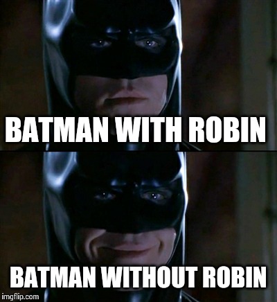 Batman Smiles Meme | BATMAN WITH ROBIN BATMAN WITHOUT ROBIN | image tagged in memes,batman smiles | made w/ Imgflip meme maker