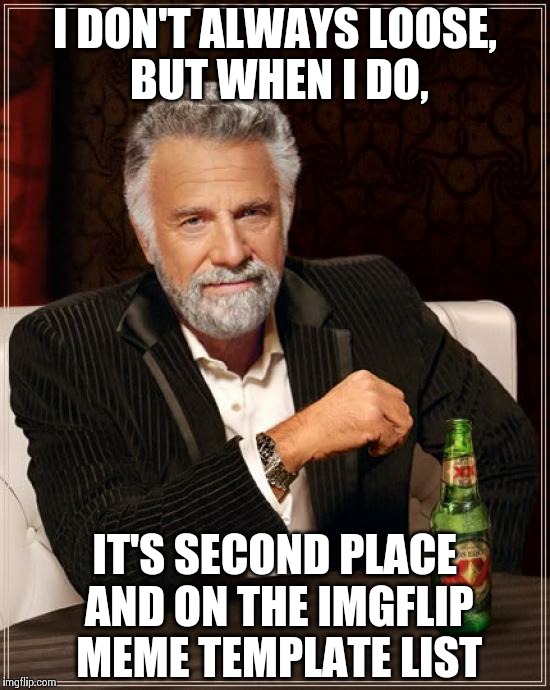 The Most Interesting Man In The World Meme | I DON'T ALWAYS LOOSE, BUT WHEN I DO, IT'S SECOND PLACE AND ON THE IMGFLIP MEME TEMPLATE LIST | image tagged in memes,the most interesting man in the world | made w/ Imgflip meme maker