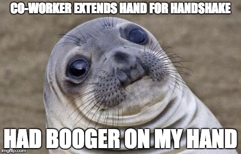 Awkward Moment Sealion | CO-WORKER EXTENDS HAND FOR HANDSHAKE HAD BOOGER ON MY HAND | image tagged in memes,awkward moment sealion | made w/ Imgflip meme maker