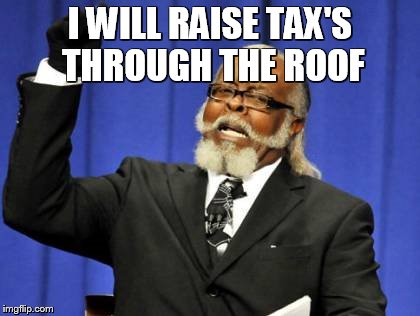 Too Damn High Meme | I WILL RAISE TAX'S THROUGH THE ROOF | image tagged in memes,too damn high | made w/ Imgflip meme maker