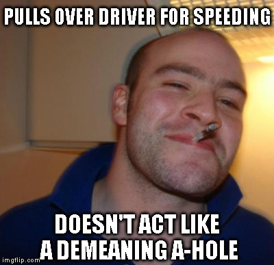PULLS OVER DRIVER FOR SPEEDING DOESN'T ACT LIKE A DEMEANING A-HOLE | made w/ Imgflip meme maker