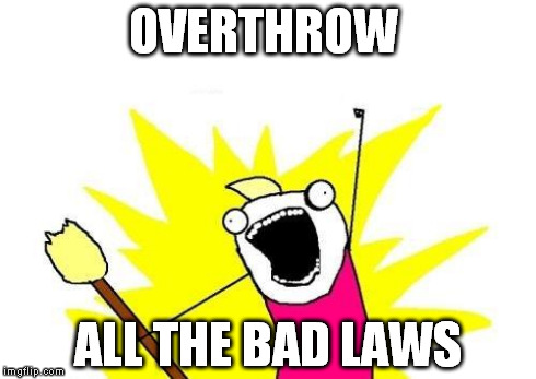 X All The Y | OVERTHROW ALL THE BAD LAWS | image tagged in memes,x all the y | made w/ Imgflip meme maker