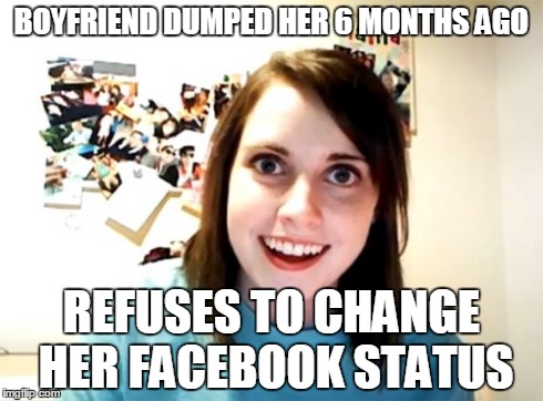 Overly Attached Girlfriend Meme | BOYFRIEND DUMPED HER 6 MONTHS AGO REFUSES TO CHANGE HER FACEBOOK STATUS | image tagged in memes,overly attached girlfriend | made w/ Imgflip meme maker