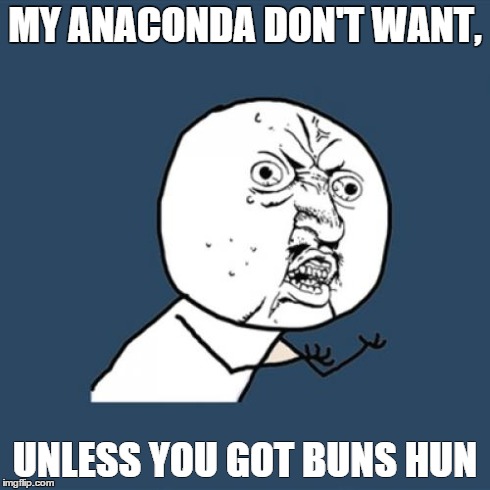 Y U No | MY ANACONDA DON'T WANT, UNLESS YOU GOT BUNS HUN | image tagged in memes,y u no | made w/ Imgflip meme maker