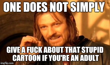 One Does Not Simply Meme | ONE DOES NOT SIMPLY GIVE A F**K ABOUT THAT STUPID CARTOON IF YOU'RE AN ADULT | image tagged in memes,one does not simply | made w/ Imgflip meme maker