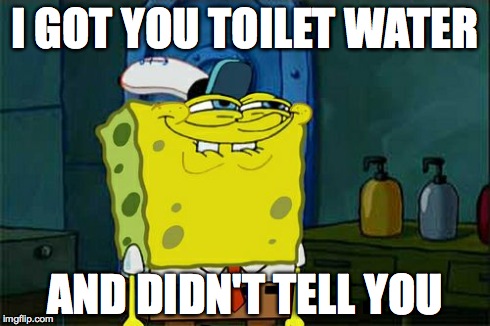 Don't You Squidward | I GOT YOU TOILET WATER AND DIDN'T TELL YOU | image tagged in memes,dont you squidward | made w/ Imgflip meme maker