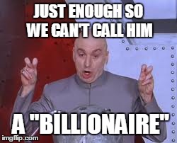 Dr Evil Laser Meme | JUST ENOUGH SO WE CAN'T CALL HIM A "BILLIONAIRE" | image tagged in memes,dr evil laser | made w/ Imgflip meme maker