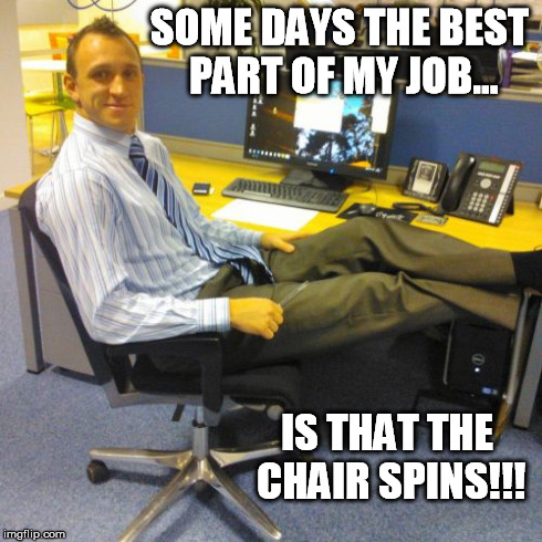 Relaxed Office Guy | SOME DAYS THE BEST PART OF MY JOB... IS THAT THE CHAIR SPINS!!! | image tagged in memes,relaxed office guy,funny,office | made w/ Imgflip meme maker