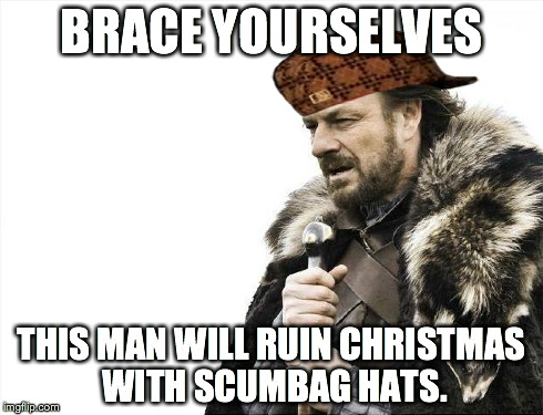 Brace Yourselves X is Coming Meme | BRACE YOURSELVES THIS MAN WILL RUIN CHRISTMAS WITH SCUMBAG HATS. | image tagged in memes,brace yourselves x is coming,scumbag | made w/ Imgflip meme maker