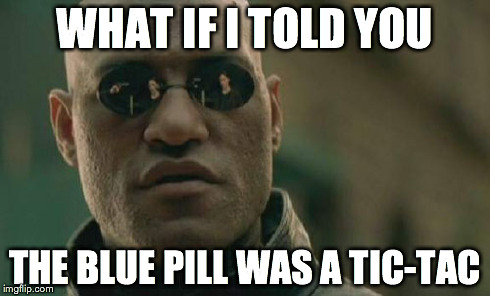 Matrix Morpheus | WHAT IF I TOLD YOU THE BLUE PILL WAS A TIC-TAC | image tagged in memes,matrix morpheus | made w/ Imgflip meme maker