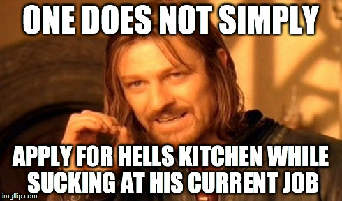 One Does Not Simply Meme | ONE DOES NOT SIMPLY APPLY FOR HELLS KITCHEN WHILE SUCKING AT HIS CURRENT JOB | image tagged in memes,one does not simply | made w/ Imgflip meme maker