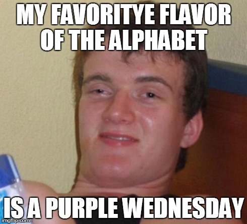 10 Guy Meme | MY FAVORITYE FLAVOR OF THE ALPHABET IS A PURPLE WEDNESDAY | image tagged in memes,10 guy | made w/ Imgflip meme maker