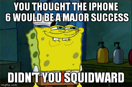 Don't You Squidward | YOU THOUGHT THE IPHONE 6 WOULD BE A MAJOR SUCCESS DIDN'T YOU SQUIDWARD | image tagged in memes,dont you squidward | made w/ Imgflip meme maker