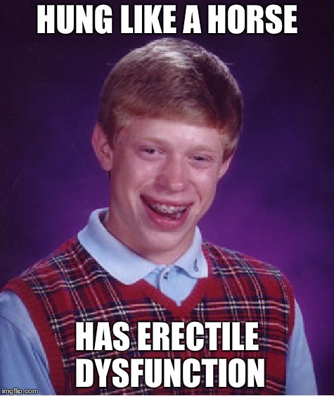 ED Horse | HUNG LIKE A HORSE HAS ERECTILE DYSFUNCTION | image tagged in meme,bad luck brian,beating a dead horse | made w/ Imgflip meme maker