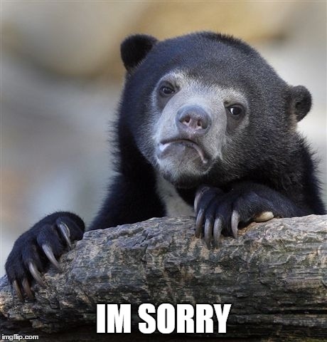 Confession Bear Meme | IM SORRY | image tagged in memes,confession bear | made w/ Imgflip meme maker