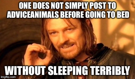 One Does Not Simply Meme | ONE DOES NOT SIMPLY POST TO ADVICEANIMALS BEFORE GOING TO BED WITHOUT SLEEPING TERRIBLY | image tagged in memes,one does not simply | made w/ Imgflip meme maker