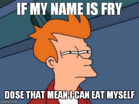 Futurama Fry | IF MY NAME IS FRY DOSE THAT MEAN I CAN EAT MYSELF | image tagged in memes,futurama fry | made w/ Imgflip meme maker