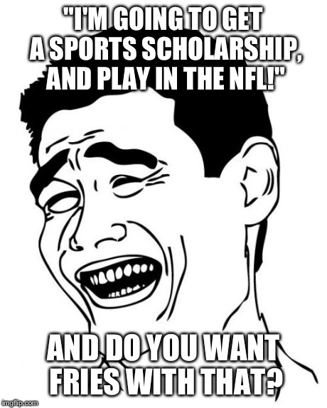 Yao Ming Meme | "I'M GOING TO GET A SPORTS SCHOLARSHIP, AND PLAY IN THE NFL!" AND DO YOU WANT FRIES WITH THAT? | image tagged in memes,yao ming,funny | made w/ Imgflip meme maker