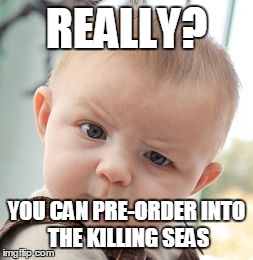 Pre-order Into the Killing Seas | REALLY? YOU CAN PRE-ORDER
INTO THE KILLING SEAS | image tagged in memes,skeptical baby | made w/ Imgflip meme maker