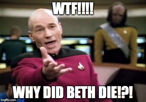 Picard Wtf | WTF!!!! WHY DID BETH DIE!?! | image tagged in memes,picard wtf | made w/ Imgflip meme maker