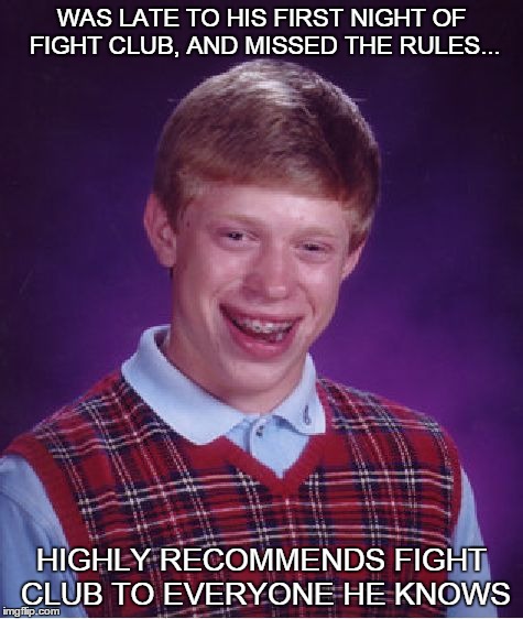 The First Rule Is... | WAS LATE TO HIS FIRST NIGHT OF FIGHT CLUB, AND MISSED THE RULES... HIGHLY RECOMMENDS FIGHT CLUB TO EVERYONE HE KNOWS | image tagged in memes,bad luck brian,fight club | made w/ Imgflip meme maker
