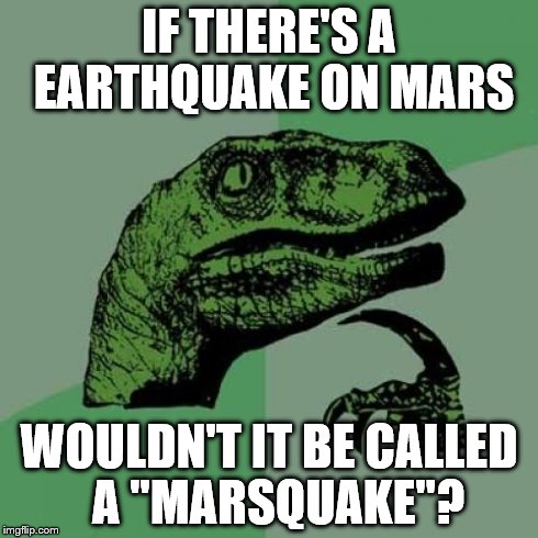 Philosoraptor | IF THERE'S A EARTHQUAKE ON MARS WOULDN'T IT BE CALLED  A "MARSQUAKE"? | image tagged in memes,philosoraptor | made w/ Imgflip meme maker