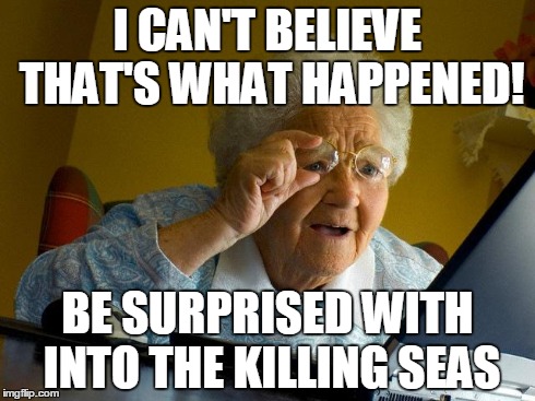 Shocked! | I CAN'T BELIEVE THAT'S WHAT HAPPENED! BE SURPRISED WITH INTO THE KILLING SEAS | image tagged in memes,grandma finds the internet | made w/ Imgflip meme maker